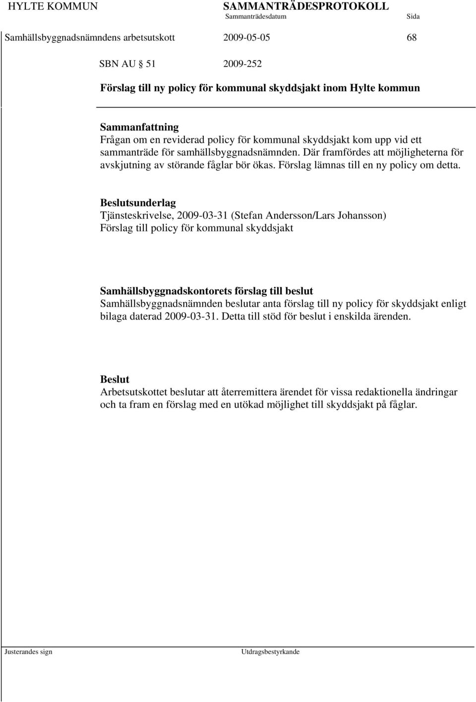 Tjänsteskrivelse, 2009-03-31 (Stefan Andersson/Lars Johansson) Förslag till policy för kommunal skyddsjakt Samhällsbyggnadsnämnden beslutar anta förslag till ny policy för skyddsjakt enligt bilaga
