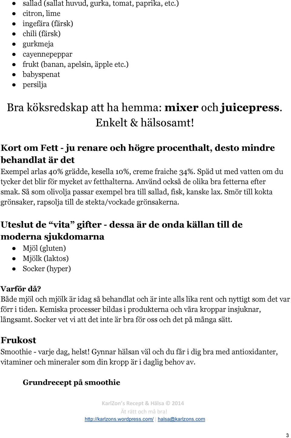 Kort om Fett - ju renare och högre procenthalt, desto mindre behandlat är det Exempel arlas 40% grädde, kesella 10%, creme fraiche 34%.