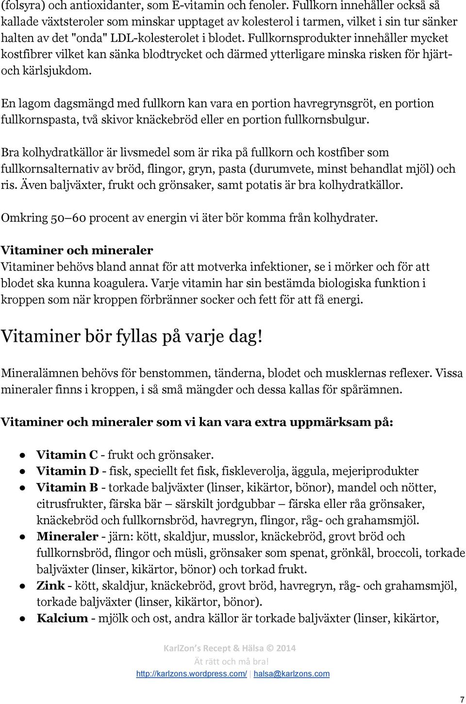 Fullkornsprodukter innehåller mycket kostfibrer vilket kan sänka blodtrycket och därmed ytterligare minska risken för hjärtoch kärlsjukdom.