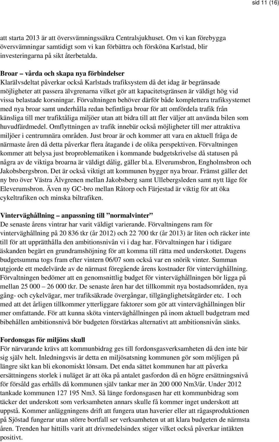 Broar vårda och skapa nya förbindelser Klarälvsdeltat påverkar också Karlstads trafiksystem då det idag är begränsade möjligheter att passera älvgrenarna vilket gör att kapacitetsgränsen är väldigt