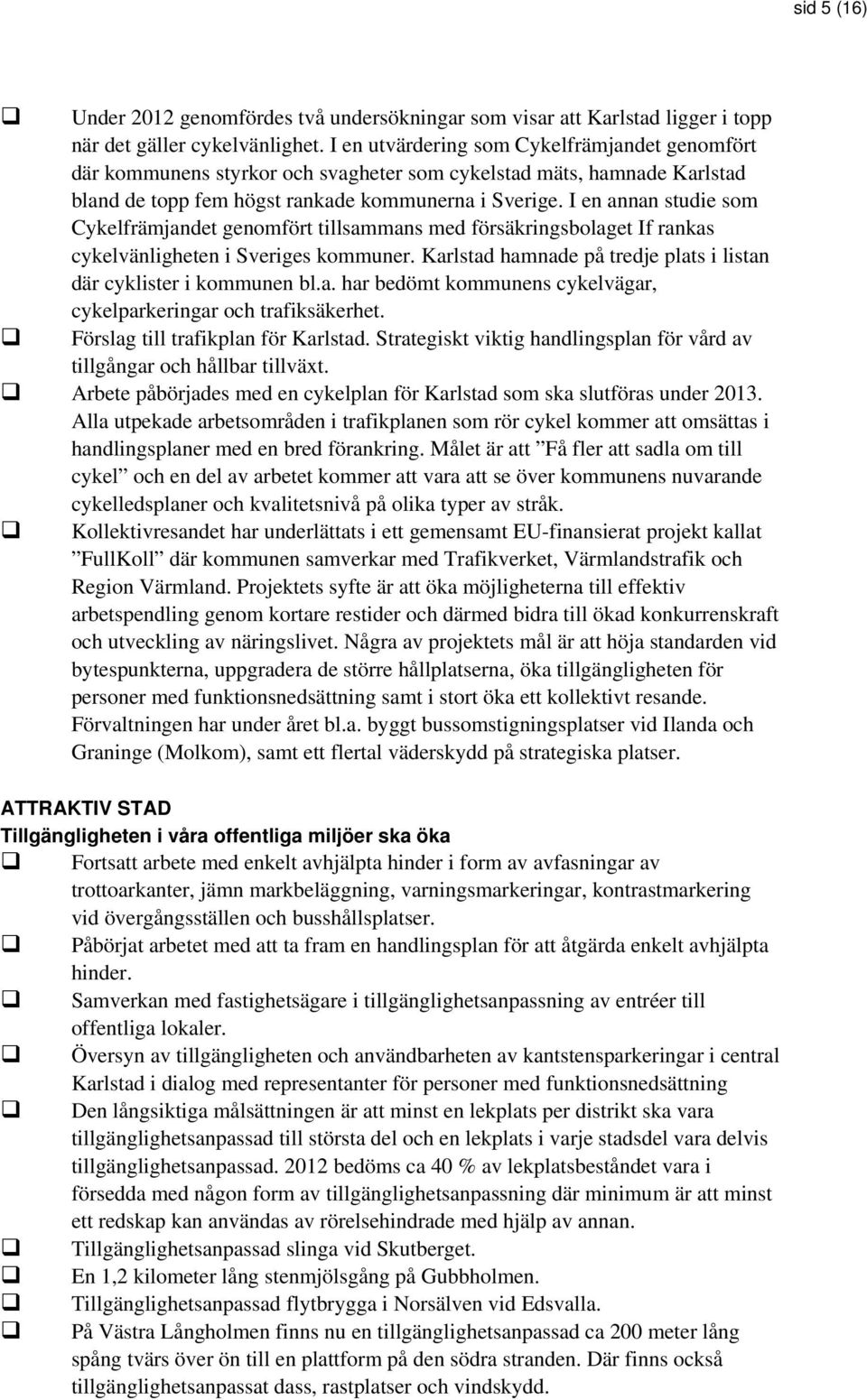 I en annan studie som Cykelfrämjandet genomfört tillsammans med försäkringsbolaget If rankas cykelvänligheten i Sveriges kommuner.