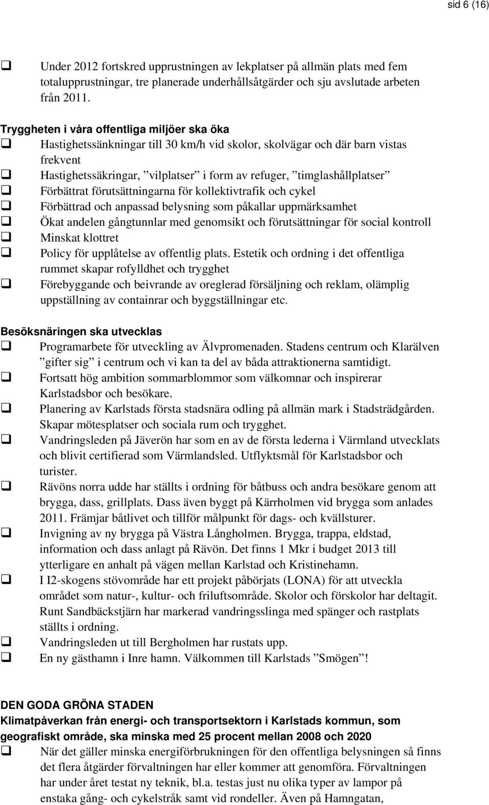 Förbättrat förutsättningarna för kollektivtrafik och cykel Förbättrad och anpassad belysning som påkallar uppmärksamhet Ökat andelen gångtunnlar med genomsikt och förutsättningar för social kontroll
