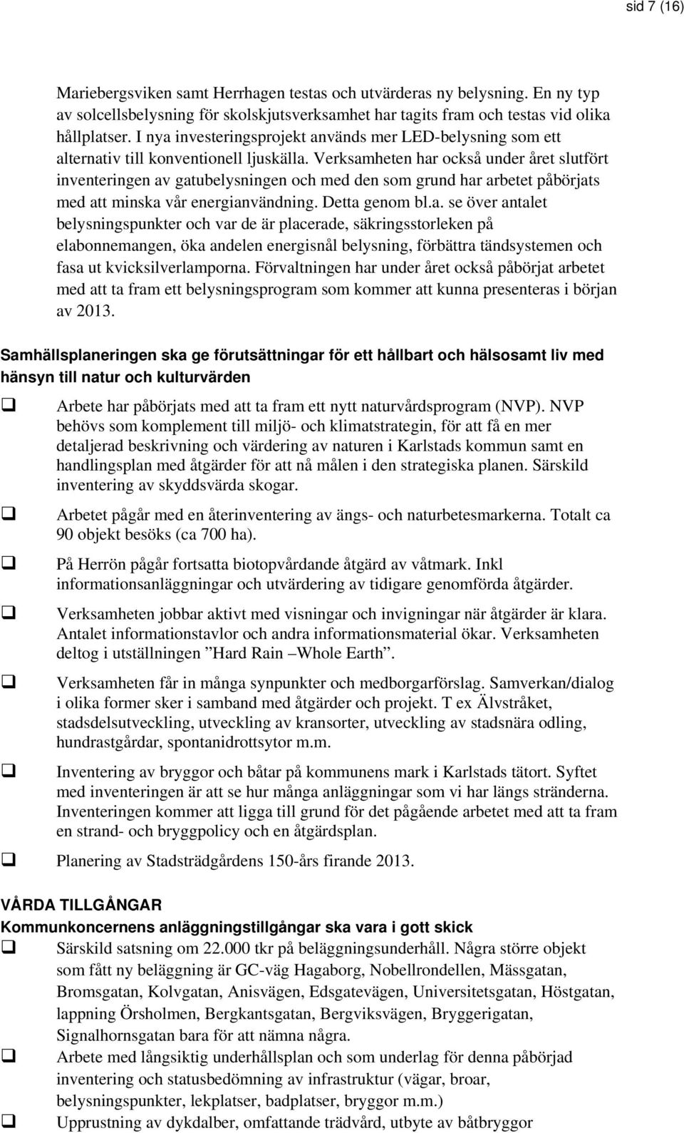 Verksamheten har också under året slutfört inventeringen av gatubelysningen och med den som grund har arbetet påbörjats med att minska vår energianvändning. Detta genom bl.a. se över antalet belysningspunkter och var de är placerade, säkringsstorleken på elabonnemangen, öka andelen energisnål belysning, förbättra tändsystemen och fasa ut kvicksilverlamporna.