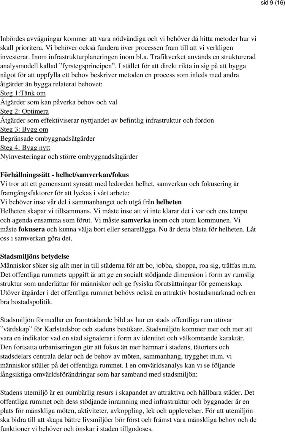 I stället för att direkt rikta in sig på att bygga något för att uppfylla ett behov beskriver metoden en process som inleds med andra åtgärder än bygga relaterat behovet: Steg 1:Tänk om Åtgärder som