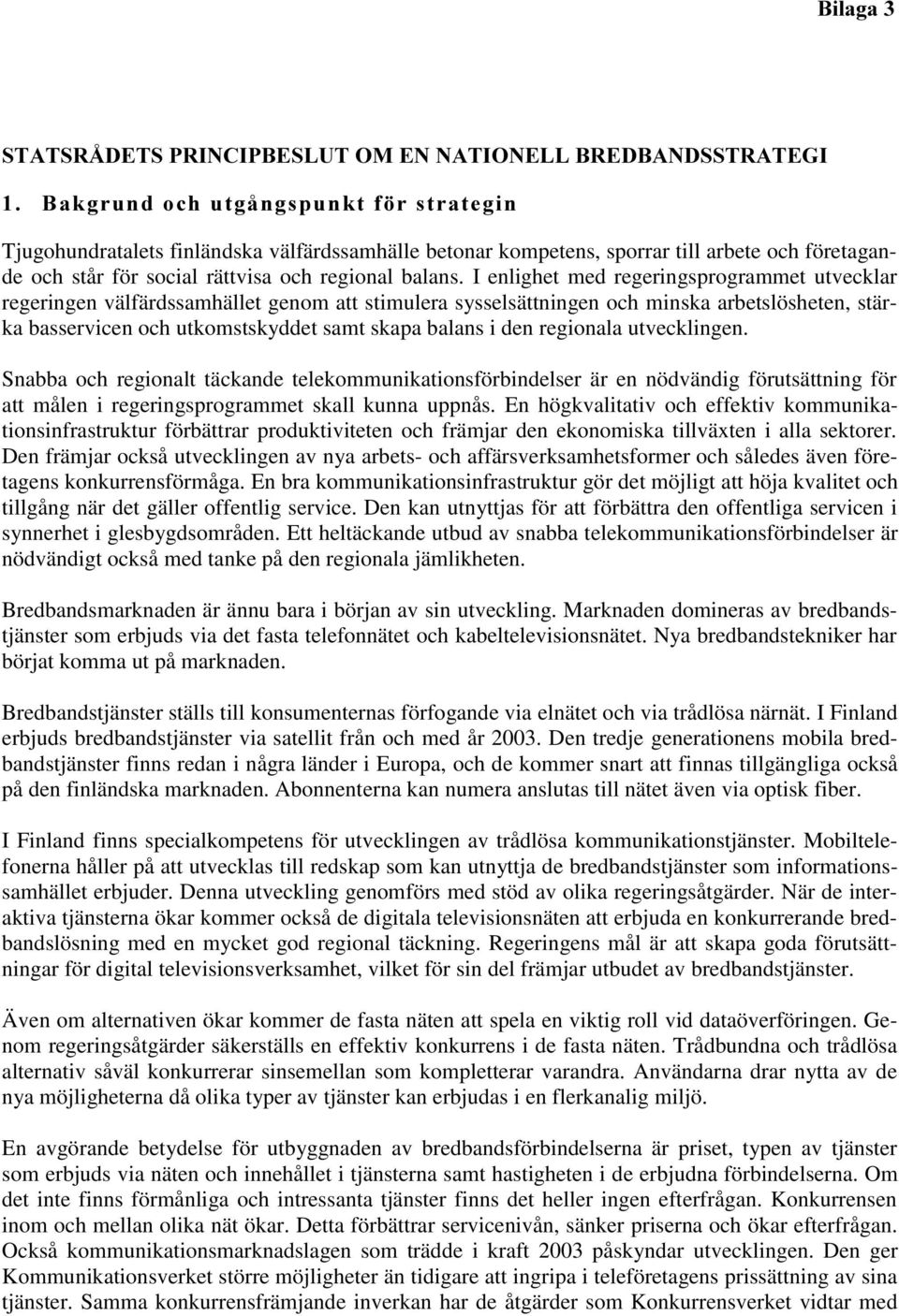 I enlighet med regeringsprogrammet utvecklar regeringen välfärdssamhället genom att stimulera sysselsättningen och minska arbetslösheten, stärka basservicen och utkomstskyddet samt skapa balans i den