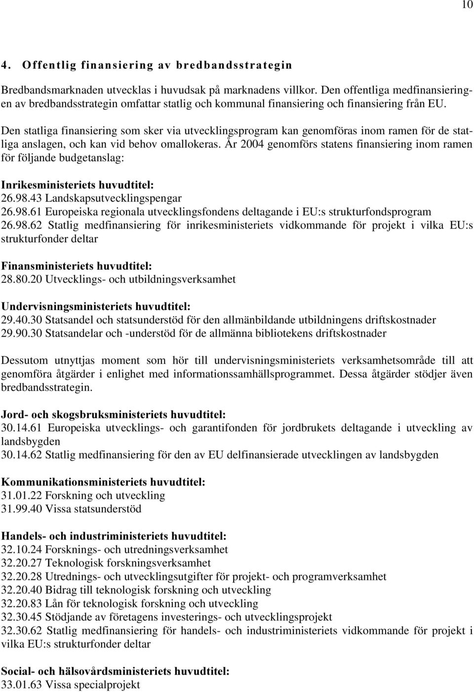 Den statliga finansiering som sker via utvecklingsprogram kan genomföras inom ramen för de statliga anslagen, och kan vid behov omallokeras.