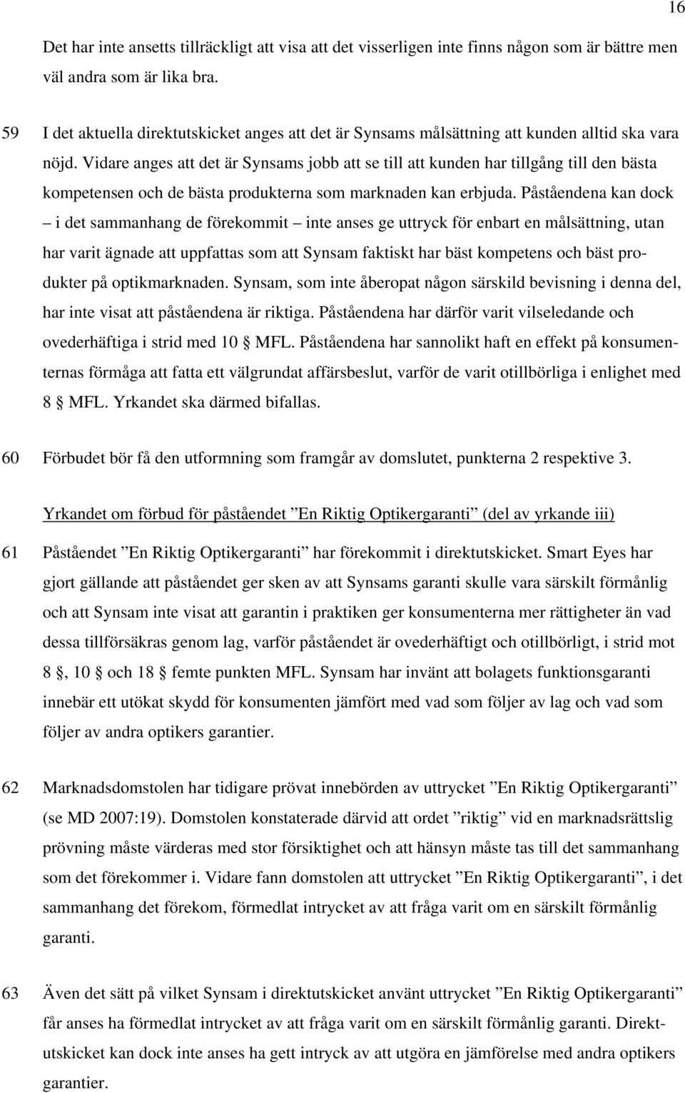 Vidare anges att det är Synsams jobb att se till att kunden har tillgång till den bästa kompetensen och de bästa produkterna som marknaden kan erbjuda.