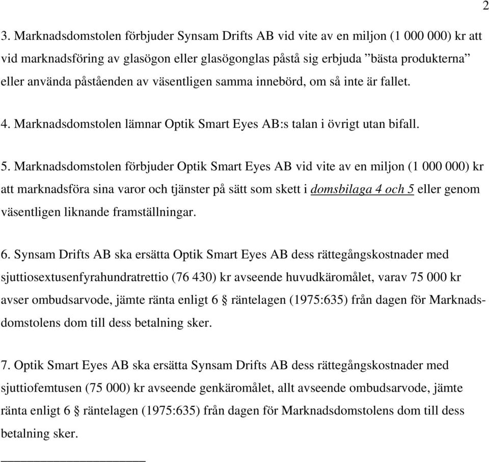 Marknadsdomstolen förbjuder Optik Smart Eyes AB vid vite av en miljon (1 000 000) kr att marknadsföra sina varor och tjänster på sätt som skett i domsbilaga 4 och 5 eller genom väsentligen liknande