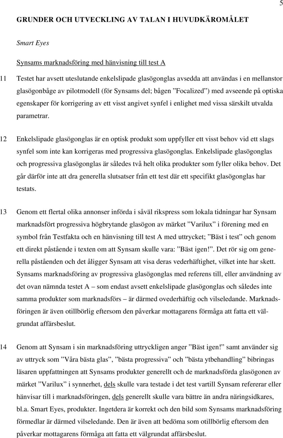 parametrar. 12 Enkelslipade glasögonglas är en optisk produkt som uppfyller ett visst behov vid ett slags synfel som inte kan korrigeras med progressiva glasögonglas.