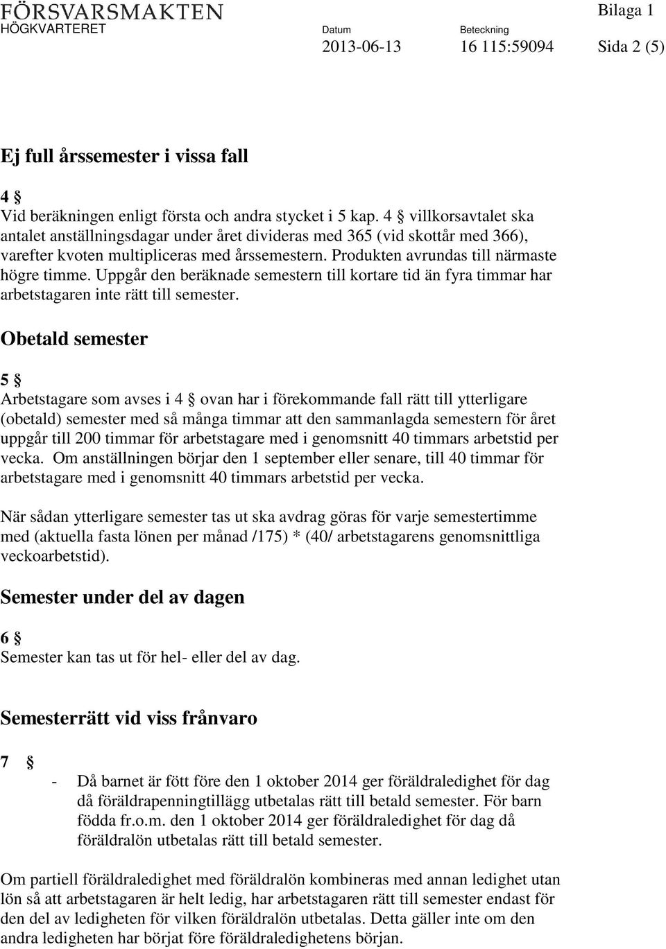 Uppgår den beräknade semestern till kortare tid än fyra timmar har arbetstagaren inte rätt till semester.