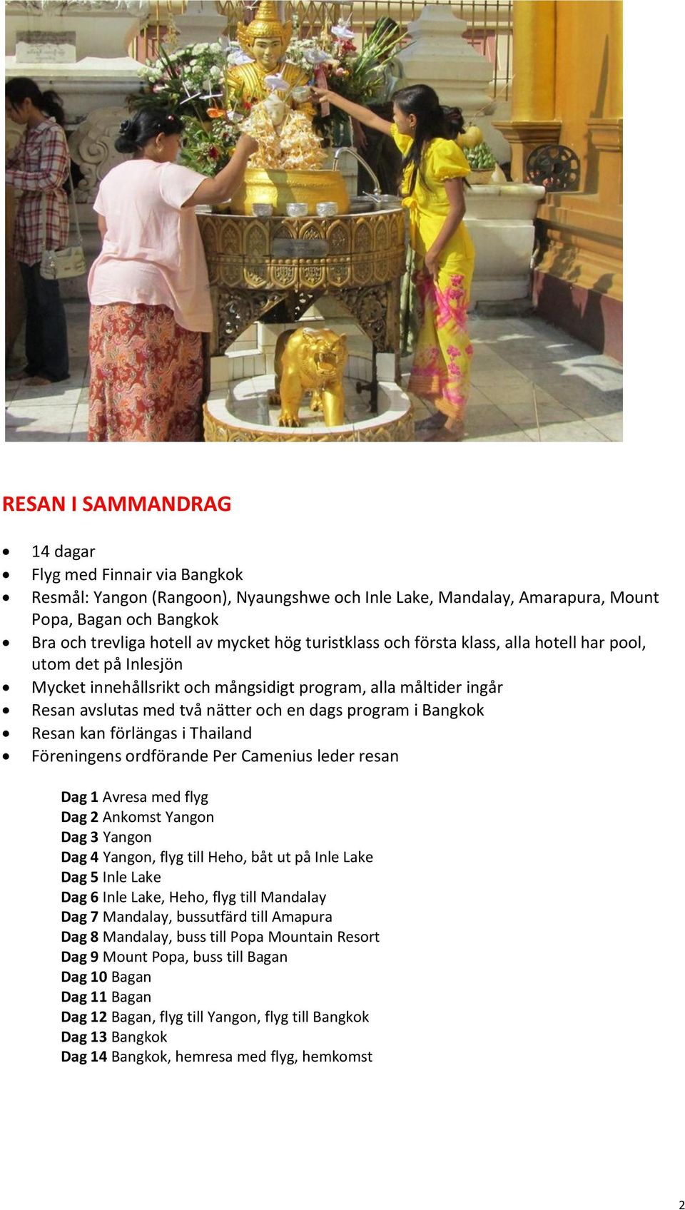 Resan kan förlängas i Thailand Föreningens ordförande Per Camenius leder resan Dag 1 Avresa med flyg Dag 2 Ankomst Yangon Dag 3 Yangon Dag 4 Yangon, flyg till Heho, båt ut på Inle Lake Dag 5 Inle
