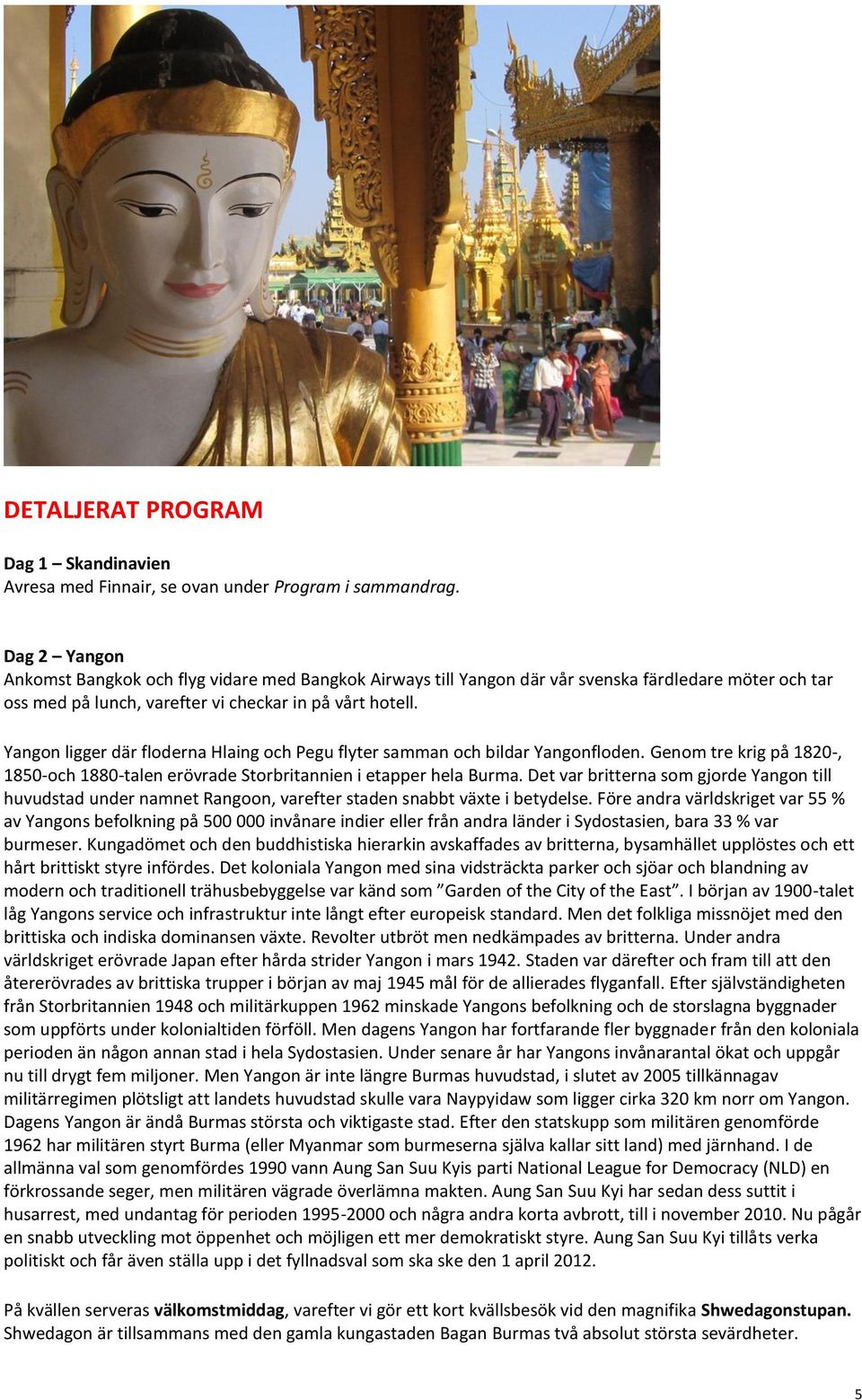 Yangon ligger där floderna Hlaing och Pegu flyter samman och bildar Yangonfloden. Genom tre krig på 1820-, 1850-och 1880-talen erövrade Storbritannien i etapper hela Burma.
