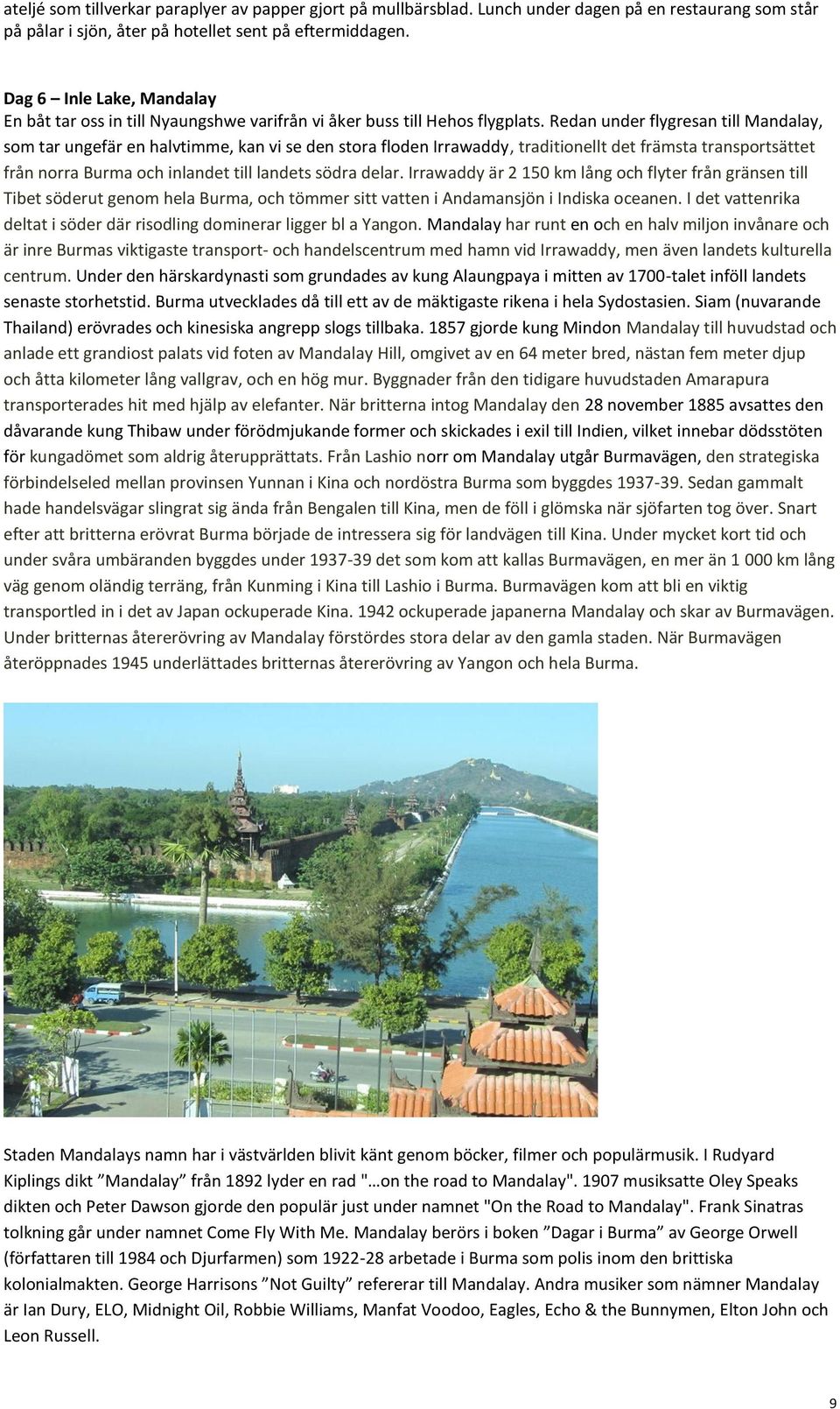 Redan under flygresan till Mandalay, som tar ungefär en halvtimme, kan vi se den stora floden Irrawaddy, traditionellt det främsta transportsättet från norra Burma och inlandet till landets södra
