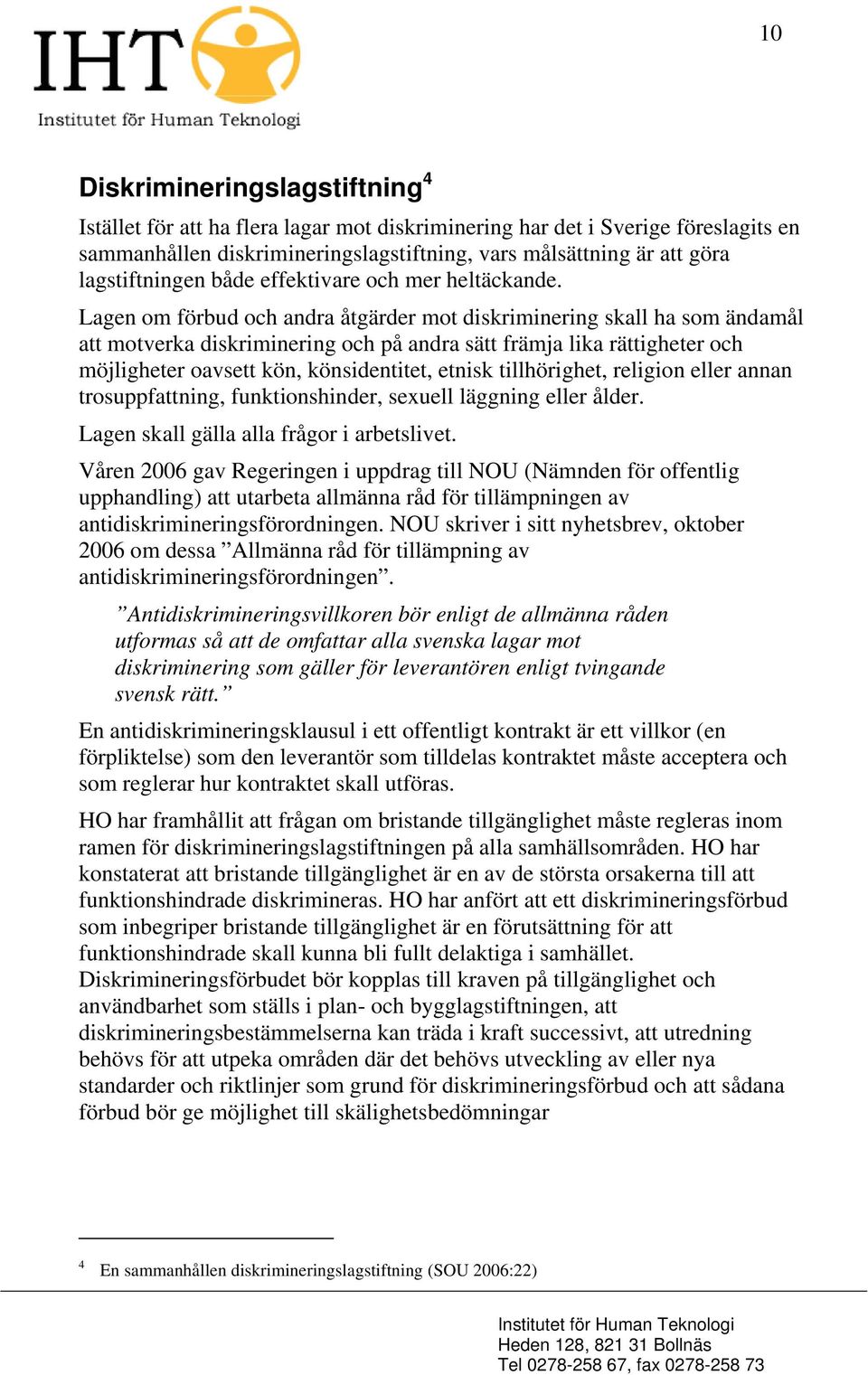 Lagen om förbud och andra åtgärder mot diskriminering skall ha som ändamål att motverka diskriminering och på andra sätt främja lika rättigheter och möjligheter oavsett kön, könsidentitet, etnisk