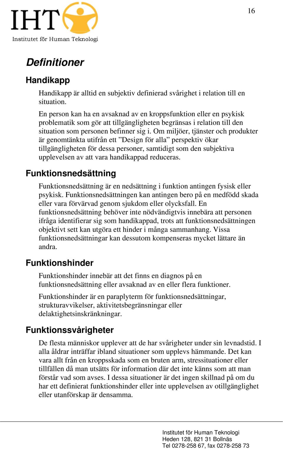 Om miljöer, tjänster och produkter är genomtänkta utifrån ett Design för alla perspektiv ökar tillgängligheten för dessa personer, samtidigt som den subjektiva upplevelsen av att vara handikappad
