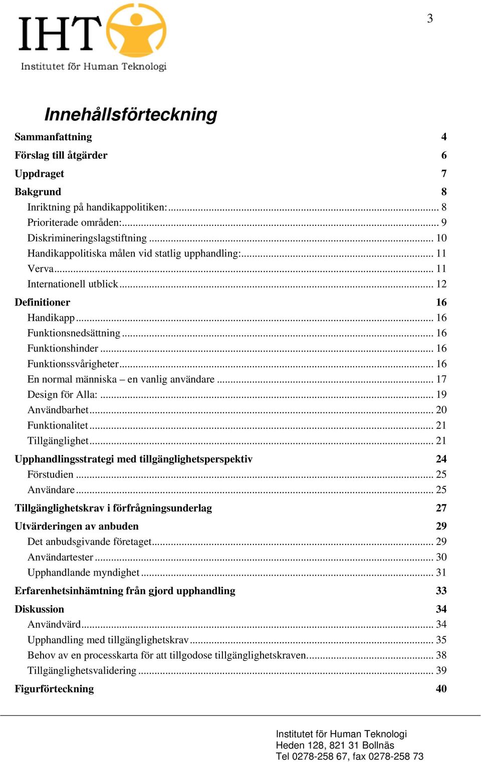 .. 16 Funktionssvårigheter... 16 En normal människa en vanlig användare... 17 Design för Alla:... 19 Användbarhet... 20 Funktionalitet... 21 Tillgänglighet.