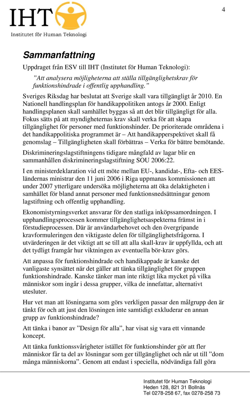 Enligt handlingsplanen skall samhället byggas så att det blir tillgängligt för alla. Fokus sätts på att myndigheternas krav skall verka för att skapa tillgänglighet för personer med funktionshinder.