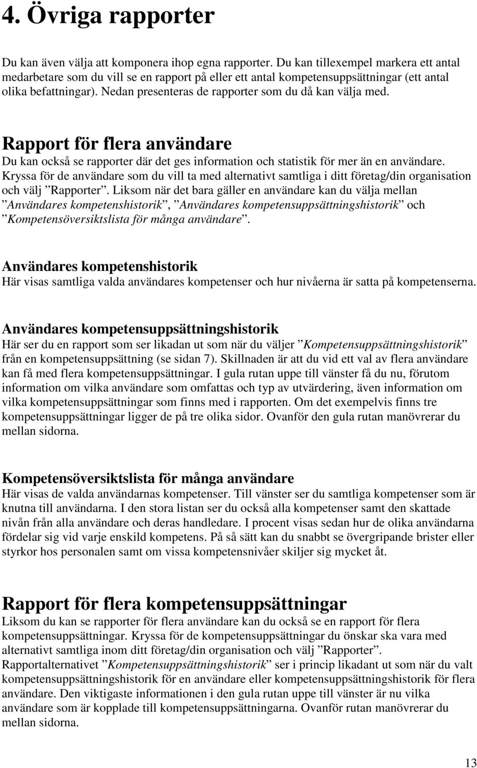Nedan presenteras de rapporter som du då kan välja med. Rapport för flera användare Du kan också se rapporter där det ges information och statistik för mer än en användare.