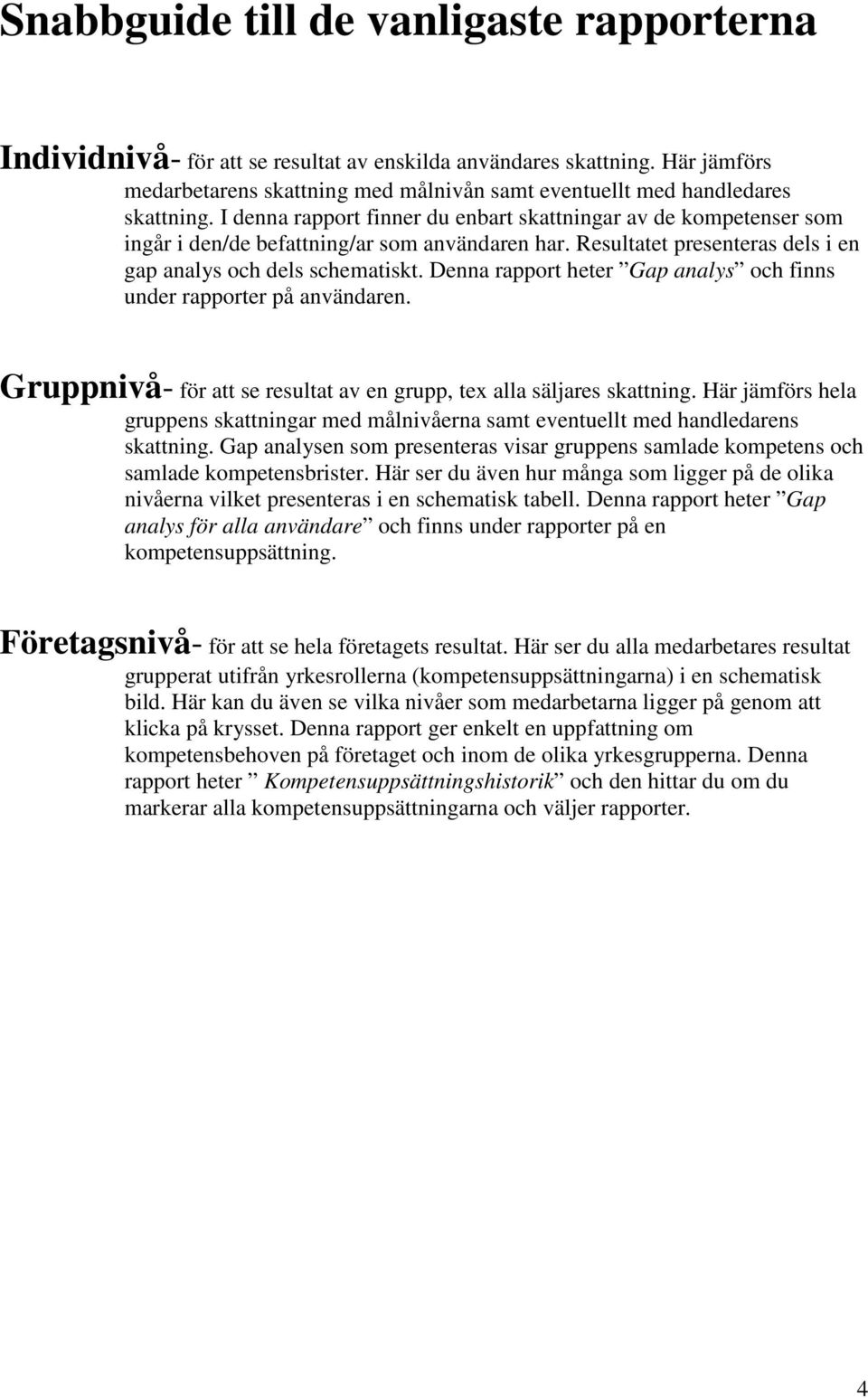 Denna rapport heter Gap analys och finns under rapporter på användaren. Gruppnivå- för att se resultat av en grupp, tex alla säljares skattning.