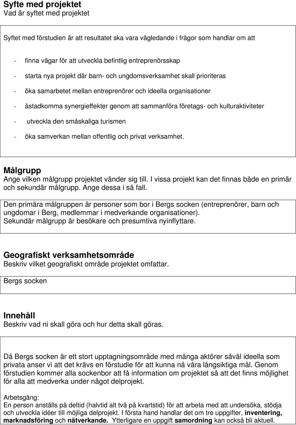 kulturaktiviteter - utveckla den småskaliga turismen - öka samverkan mellan offentlig och privat verksamhet. Målgrupp Ange vilken målgrupp projektet vänder sig till.