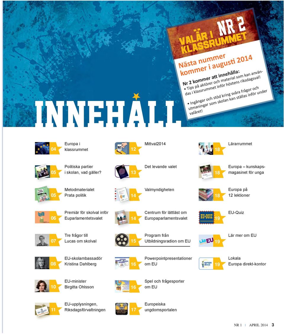 13 Det levande valet 18 Europa kunskapsmagasinet för unga 05 Metodmaterialet Prata politik 14 Valmyndigheten 18 Europa på 12 lektioner 06 Premiär för skolval inför Euparlamentetsvalet 14 Centrum för