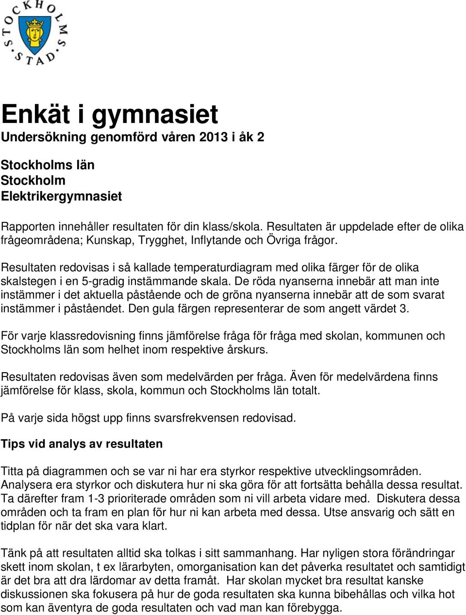 Resultaten redovisas i så kallade temperaturdiagram med olika färger för de olika skalstegen i en 5-gradig instämmande skala.