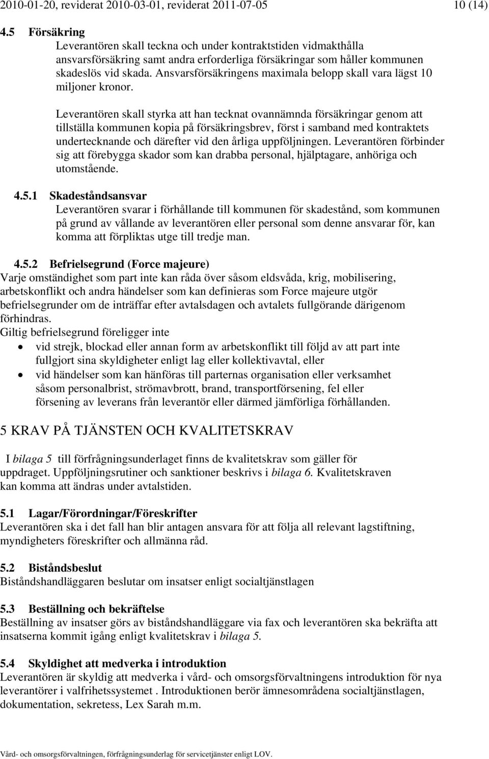 Ansvarsförsäkringens maximala belopp skall vara lägst 10 miljoner kronor.