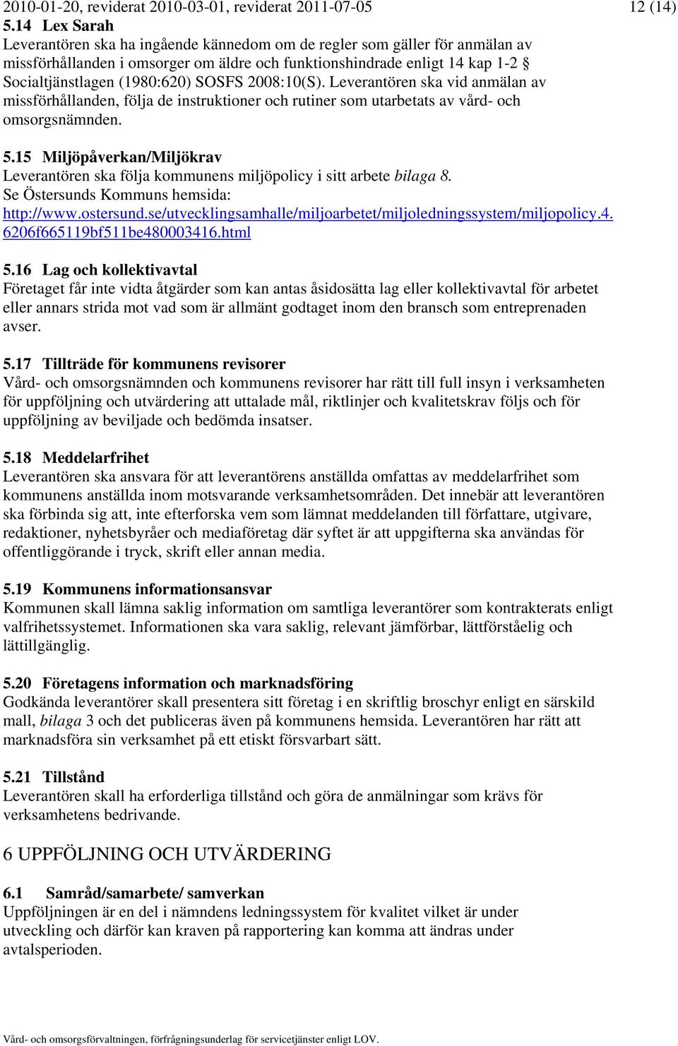 SOSFS 2008:10(S). Leverantören ska vid anmälan av missförhållanden, följa de instruktioner och rutiner som utarbetats av vård- och omsorgsnämnden. 5.