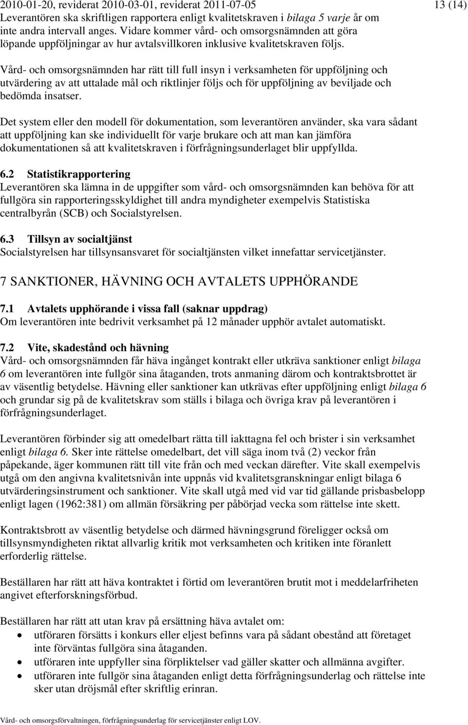 Vård- och omsorgsnämnden har rätt till full insyn i verksamheten för uppföljning och utvärdering av att uttalade mål och riktlinjer följs och för uppföljning av beviljade och bedömda insatser.