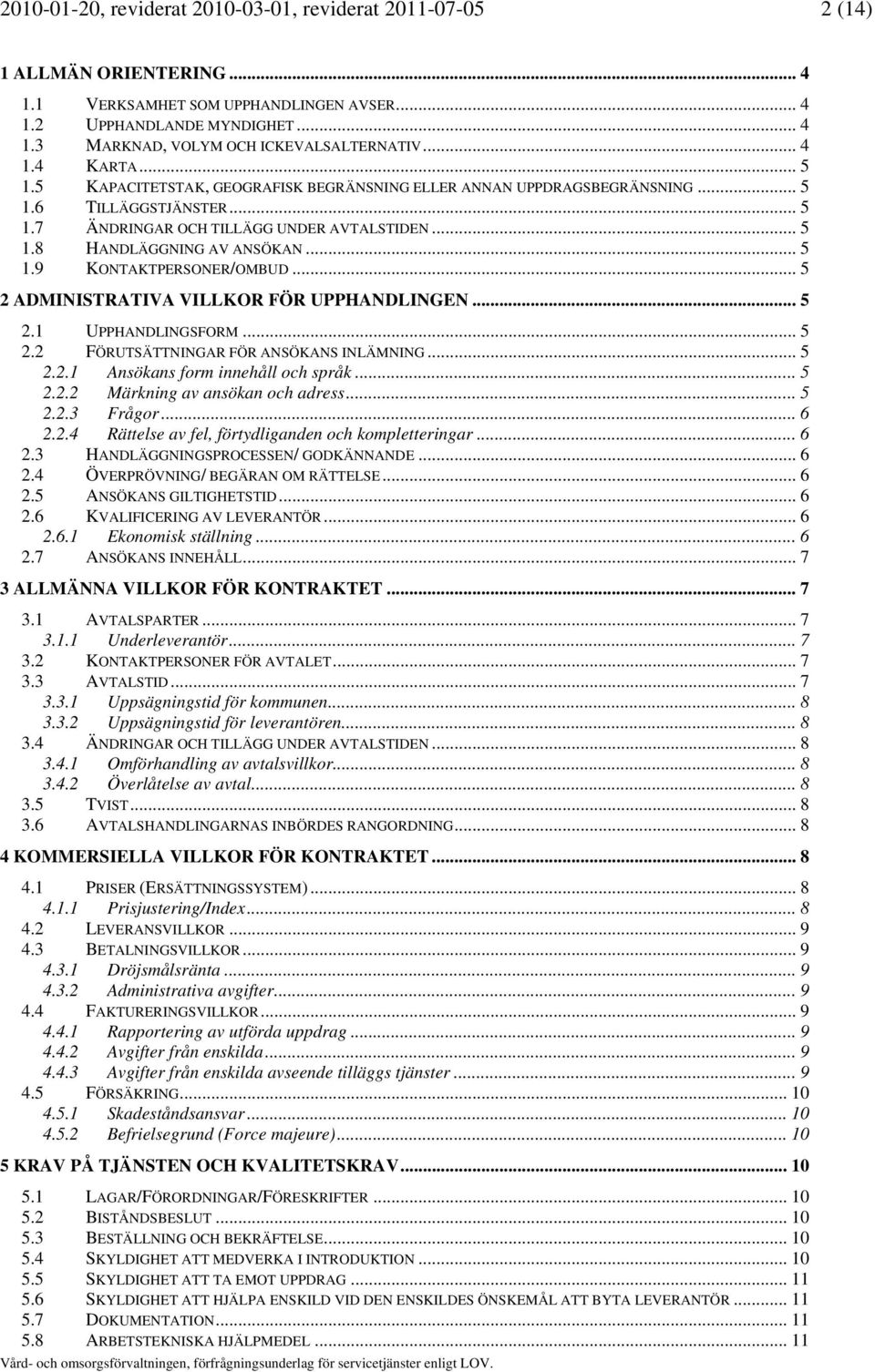 .. 5 1.9 KONTAKTPERSONER/OMBUD... 5 2 ADMINISTRATIVA VILLKOR FÖR UPPHANDLINGEN... 5 2.1 UPPHANDLINGSFORM... 5 2.2 FÖRUTSÄTTNINGAR FÖR ANSÖKANS INLÄMNING... 5 2.2.1 Ansökans form innehåll och språk.