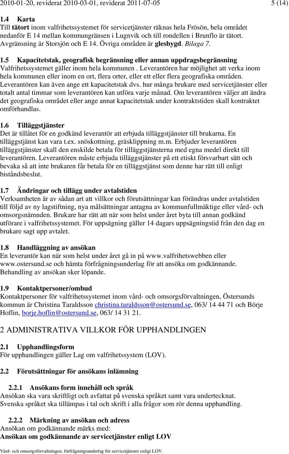 Avgränsning är Storsjön och E 14. Övriga områden är glesbygd. Bilaga 7. 1.5 Kapacitetstak, geografisk begränsning eller annan uppdragsbegränsning Valfrihetssystemet gäller inom hela kommunen.