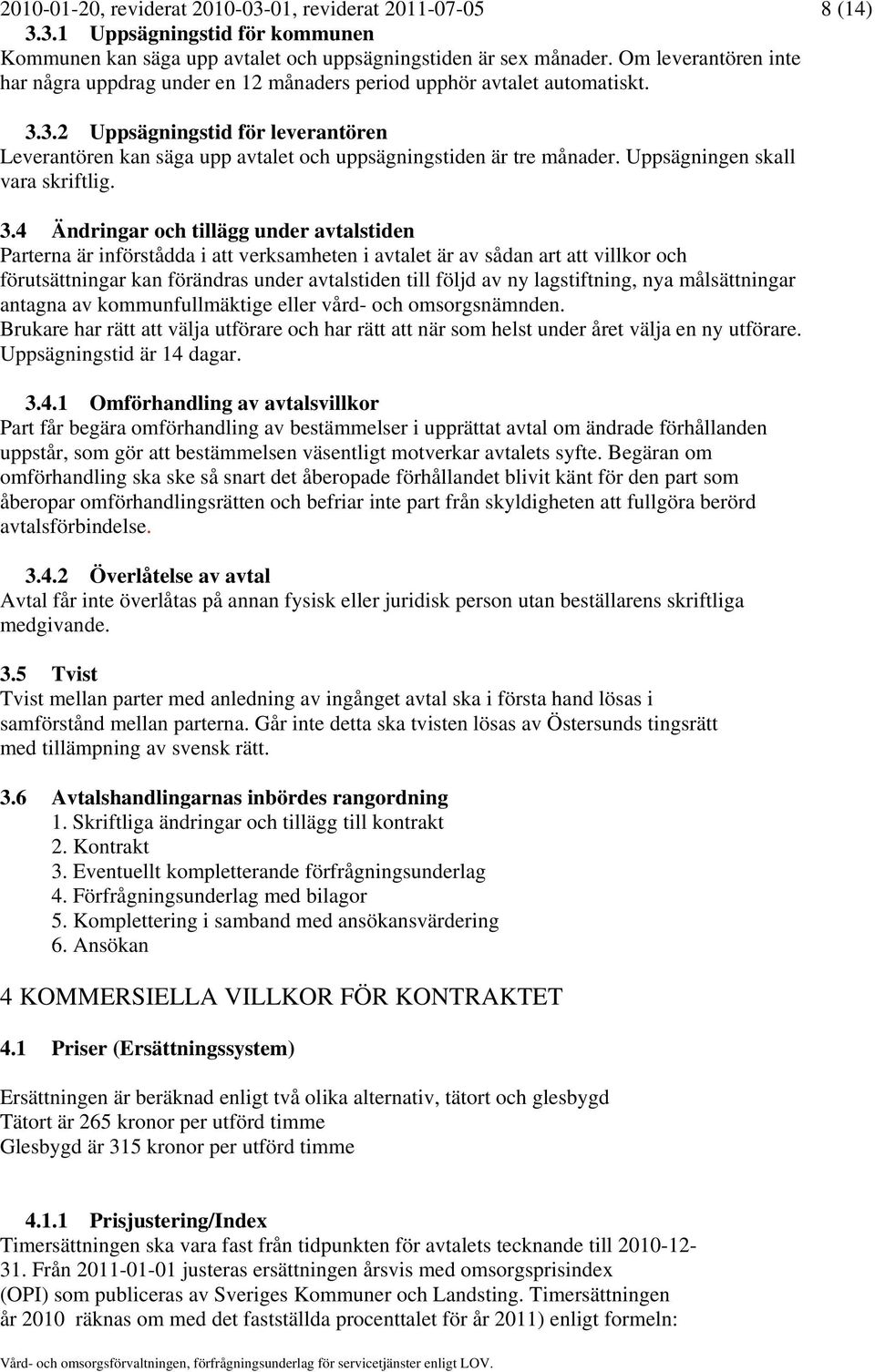 3.2 Uppsägningstid för leverantören Leverantören kan säga upp avtalet och uppsägningstiden är tre månader. Uppsägningen skall vara skriftlig. 3.