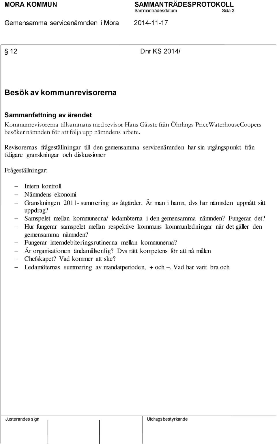 Revisorernas frågeställningar till den gemensamma servicenämnden har sin utgångspunkt från tidigare granskningar och diskussioner Frågeställningar: Intern kontroll Nämndens ekonomi Granskningen 2011-