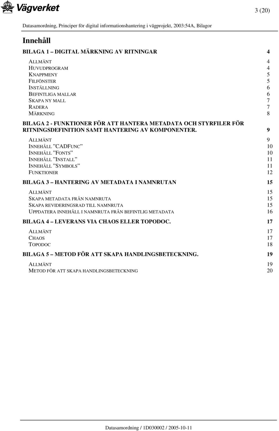 9 ALLMÄNT 9 INNEHÅLL CADFUNC 10 INNEHÅLL FONTS 10 INNEHÅLL INSTALL 11 INNEHÅLL SYMBOLS 11 FUNKTIONER 12 BILAGA 3 HANTERING AV METADATA I NAMNRUTAN 15 ALLMÄNT 15 SKAPA METADATA FRÅN NAMNRUTA