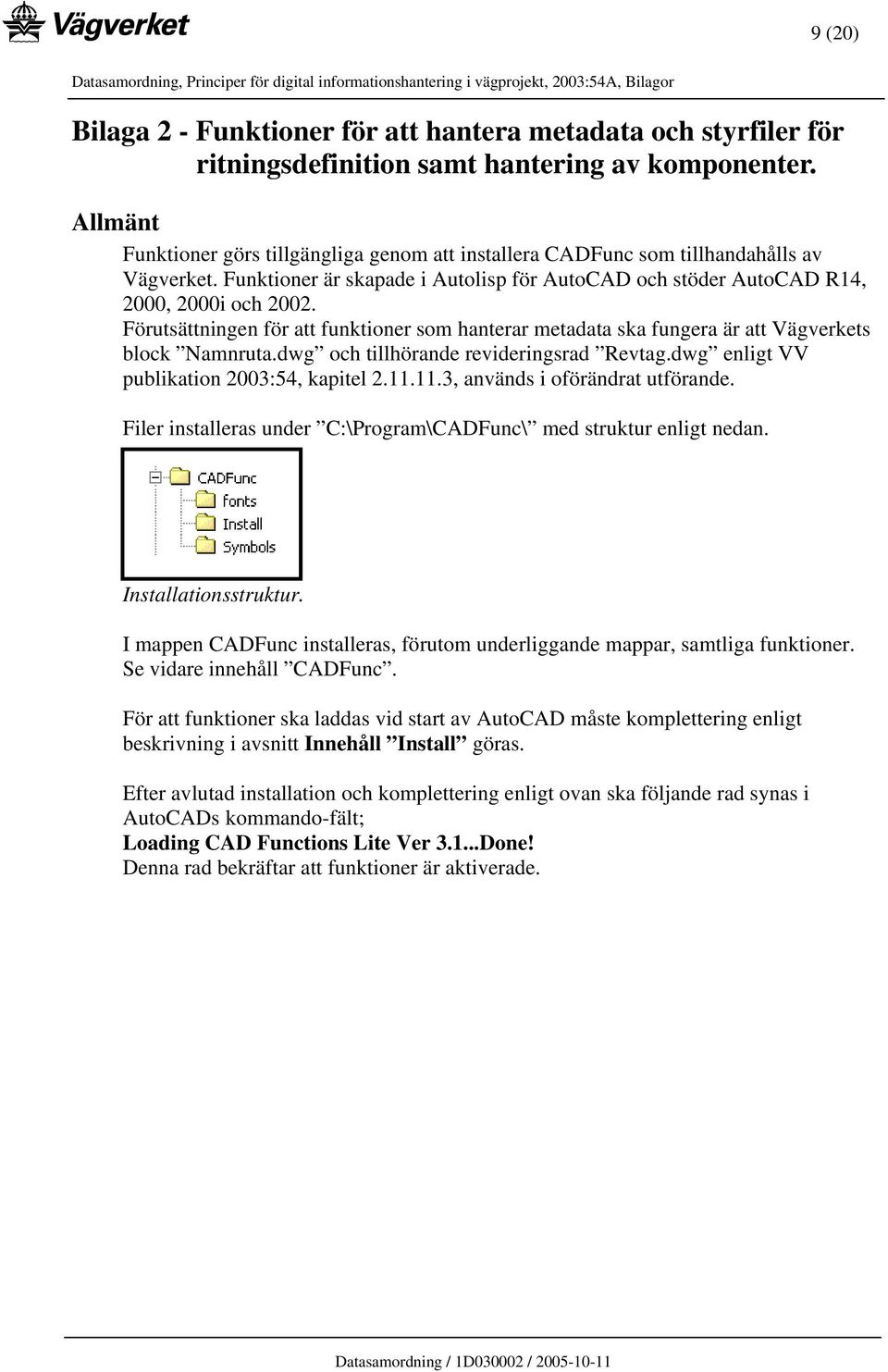Förutsättningen för att funktioner som hanterar metadata ska fungera är att Vägverkets block Namnruta.dwg och tillhörande revideringsrad Revtag.dwg enligt VV publikation 2003:54, kapitel 2.11.