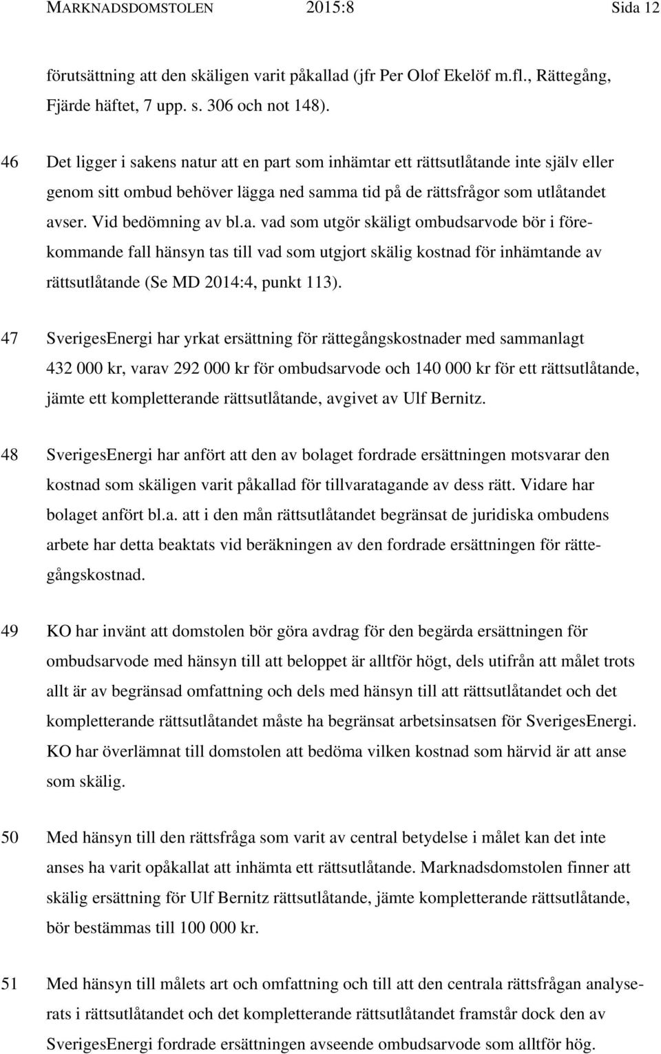 47 SverigesEnergi har yrkat ersättning för rättegångskostnader med sammanlagt 432 000 kr, varav 292 000 kr för ombudsarvode och 140 000 kr för ett rättsutlåtande, jämte ett kompletterande