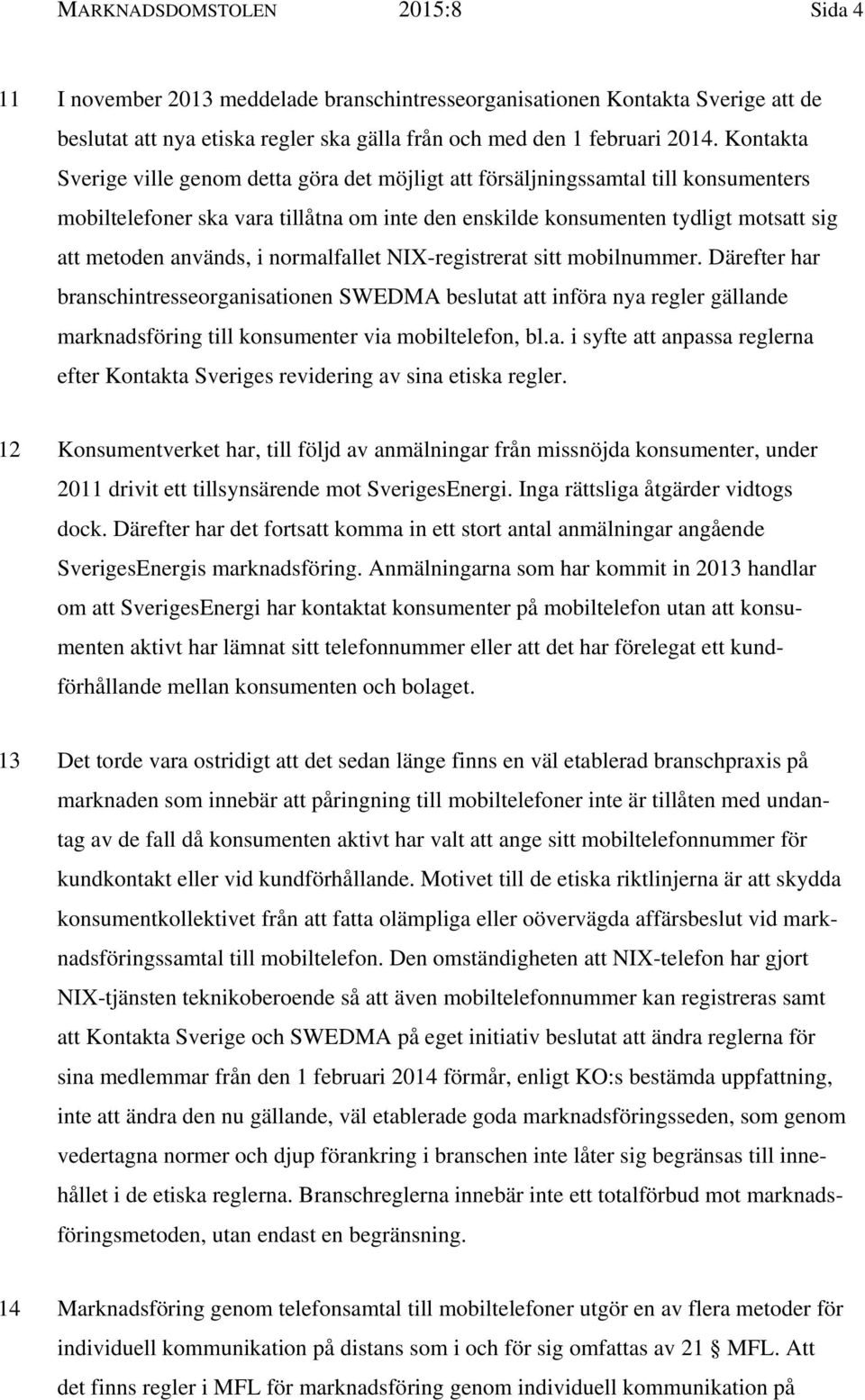 i normalfallet NIX-registrerat sitt mobilnummer. Därefter har branschintresseorganisationen SWEDMA beslutat att införa nya regler gällande marknadsföring till konsumenter via mobiltelefon, bl.a. i syfte att anpassa reglerna efter Kontakta Sveriges revidering av sina etiska regler.