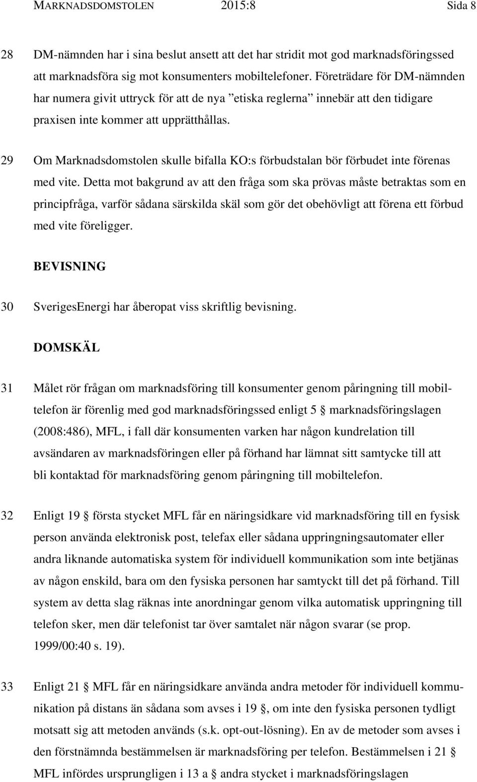 29 Om Marknadsdomstolen skulle bifalla KO:s förbudstalan bör förbudet inte förenas med vite.