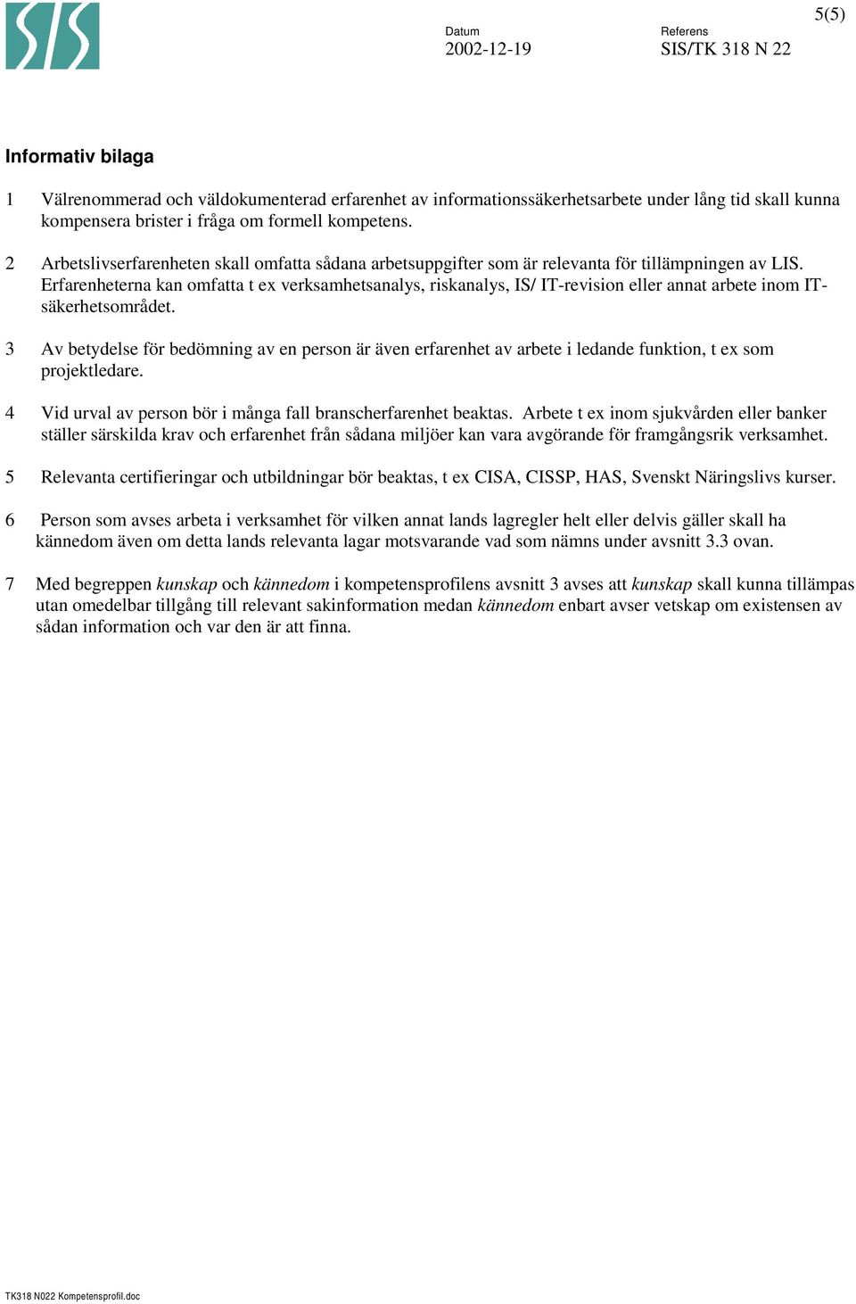 Erfarenheterna kan omfatta t ex verksamhetsanalys, riskanalys, IS/ IT-revision eller annat arbete inom ITsäkerhetsområdet.