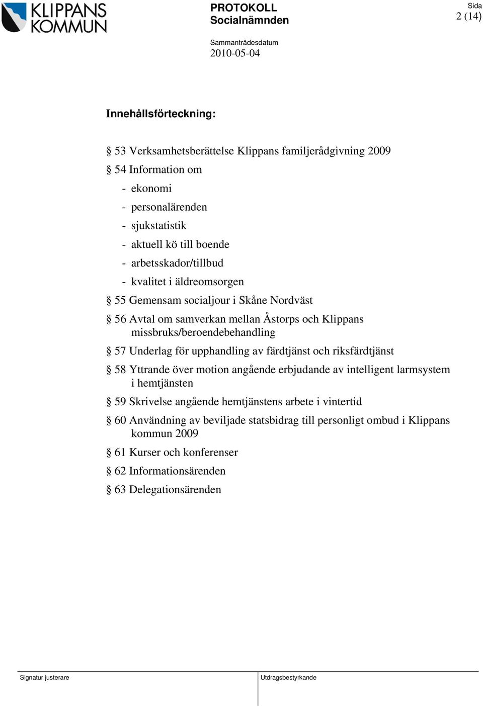 Underlag för upphandling av färdtjänst och riksfärdtjänst 58 Yttrande över motion angående erbjudande av intelligent larmsystem i hemtjänsten 59 Skrivelse angående