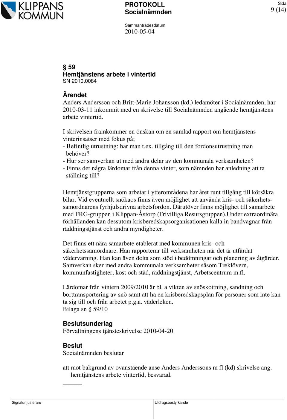 I skrivelsen framkommer en önskan om en samlad rapport om hemtjänstens vinterinsatser med fokus på; - Befintlig utrustning: har man t.ex. tillgång till den fordonsutrustning man behöver?