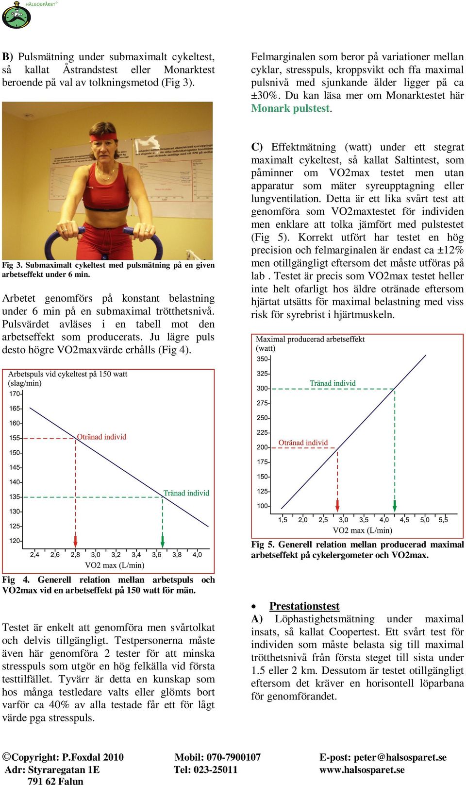 Submaximalt cykeltest med pulsmätning på en given arbetseffekt under 6 min. Arbetet genomförs på konstant belastning under 6 min på en submaximal trötthetsnivå.