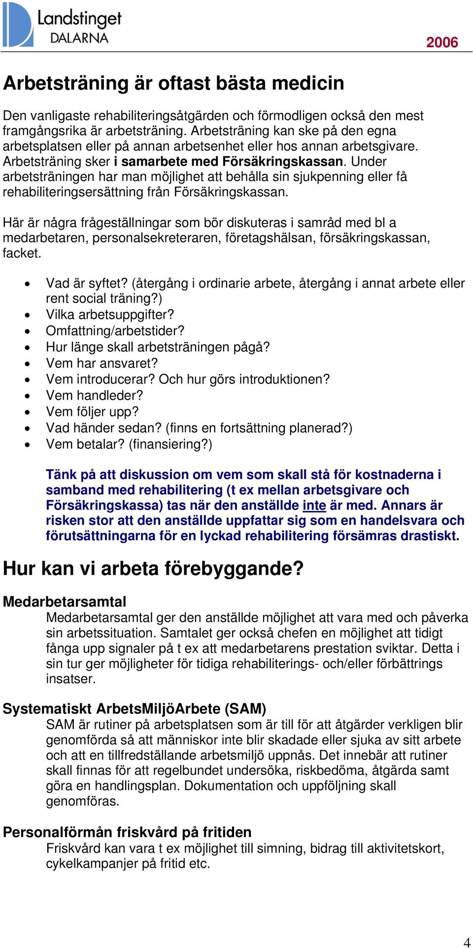 Under arbetsträningen har man möjlighet att behålla sin sjukpenning eller få rehabiliteringsersättning från Försäkringskassan.