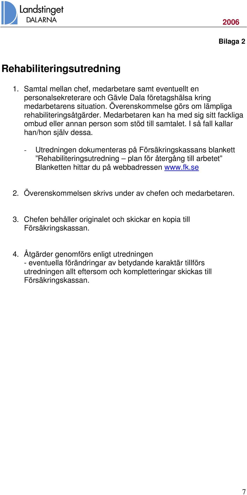- Utredningen dokumenteras på Försäkringskassans blankett Rehabiliteringsutredning plan för återgång till arbetet Blanketten hittar du på webbadressen www.fk.se 2.