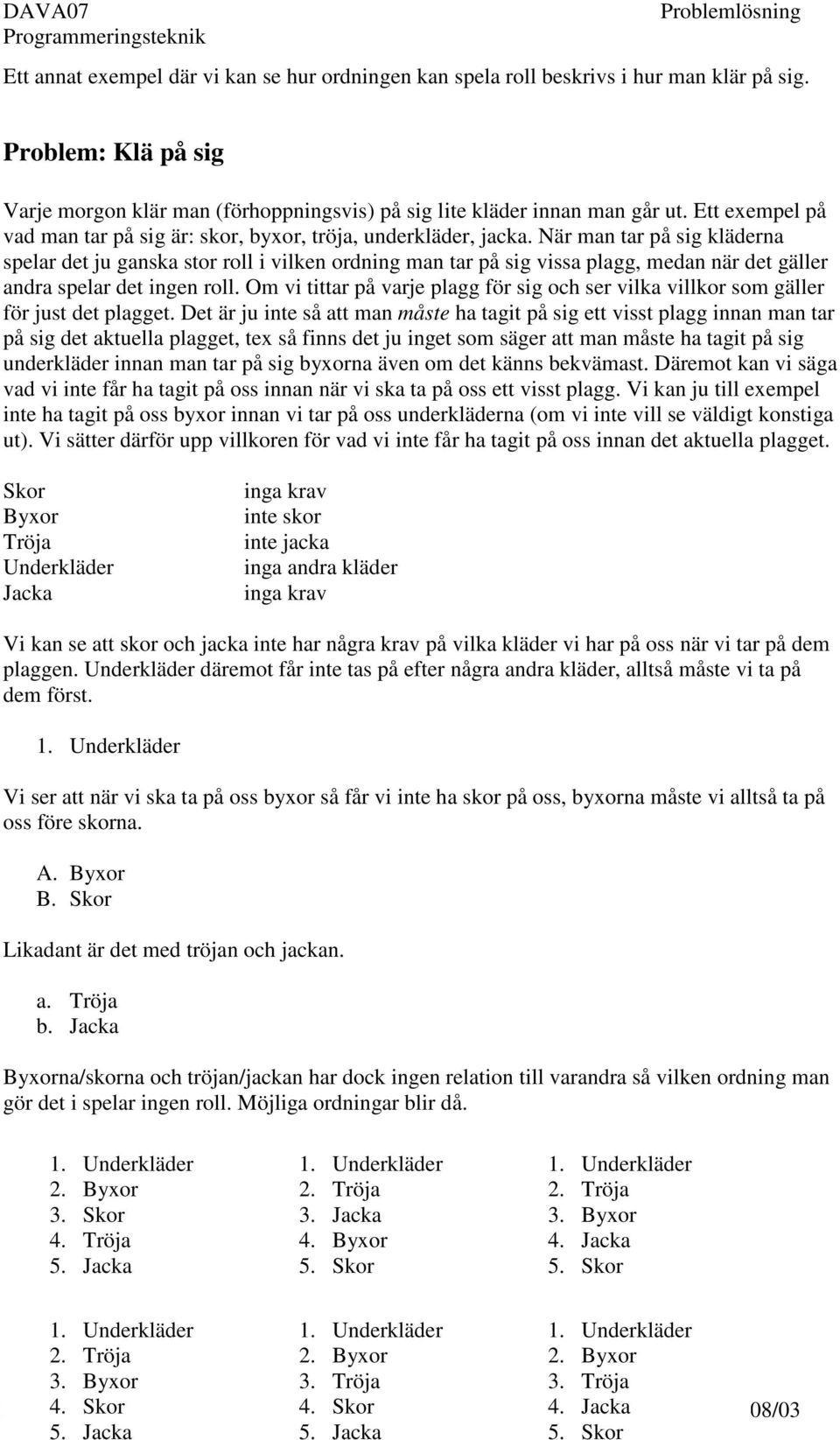 När man tar på sig kläderna spelar det ju ganska stor roll i vilken ordning man tar på sig vissa plagg, medan när det gäller andra spelar det ingen roll.
