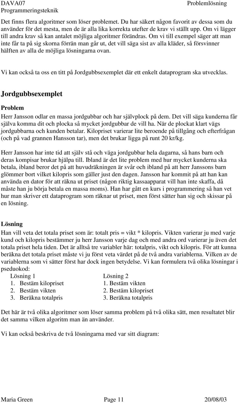 Om vi till exempel säger att man inte får ta på sig skorna förrän man går ut, det vill säga sist av alla kläder, så försvinner hälften av alla de möjliga lösningarna ovan.