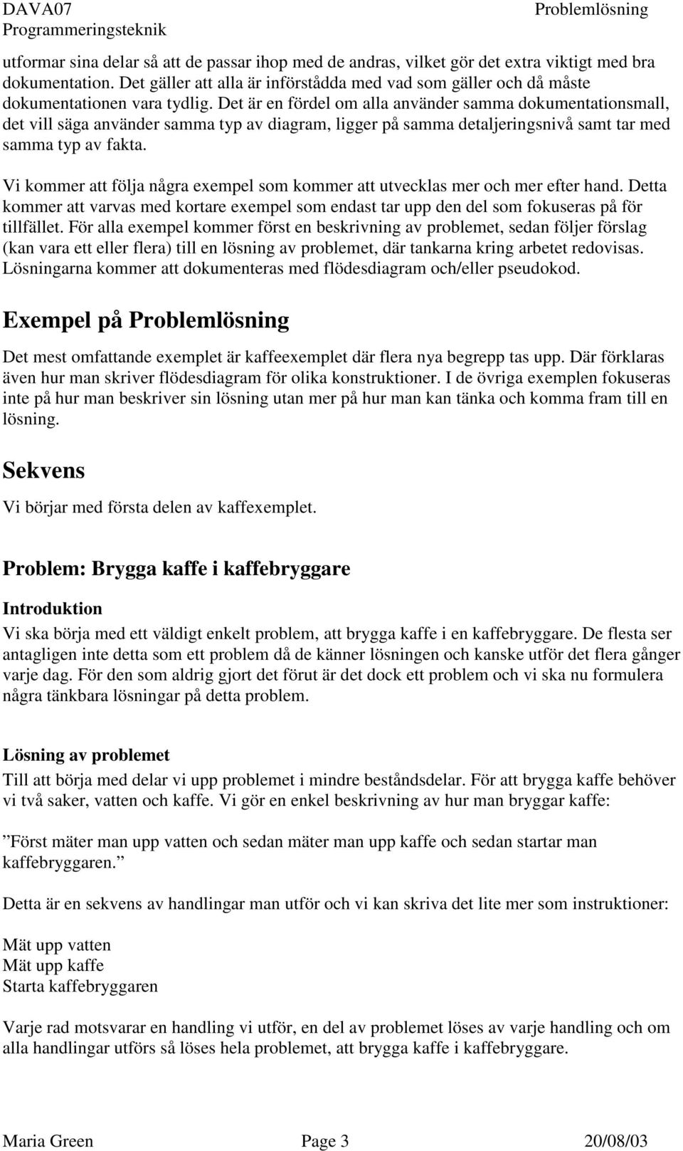 Det är en fördel om alla använder samma dokumentationsmall, det vill säga använder samma typ av diagram, ligger på samma detaljeringsnivå samt tar med samma typ av fakta.