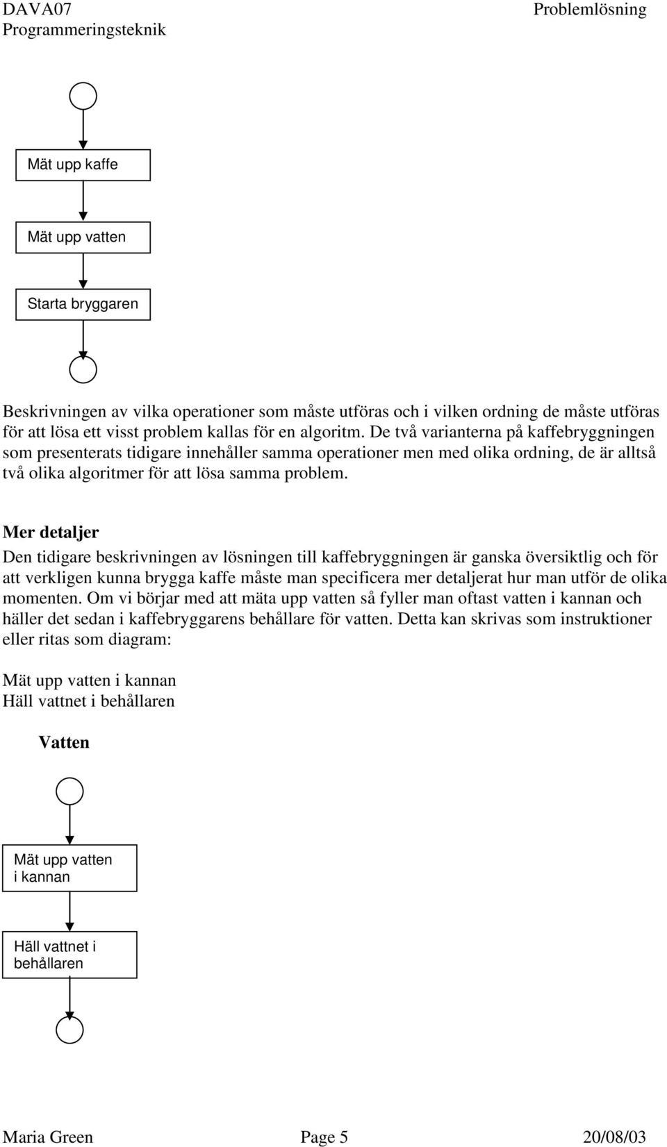 Mer detaljer Den tidigare beskrivningen av lösningen till kaffebryggningen är ganska översiktlig och för att verkligen kunna brygga kaffe måste man specificera mer detaljerat hur man utför de olika