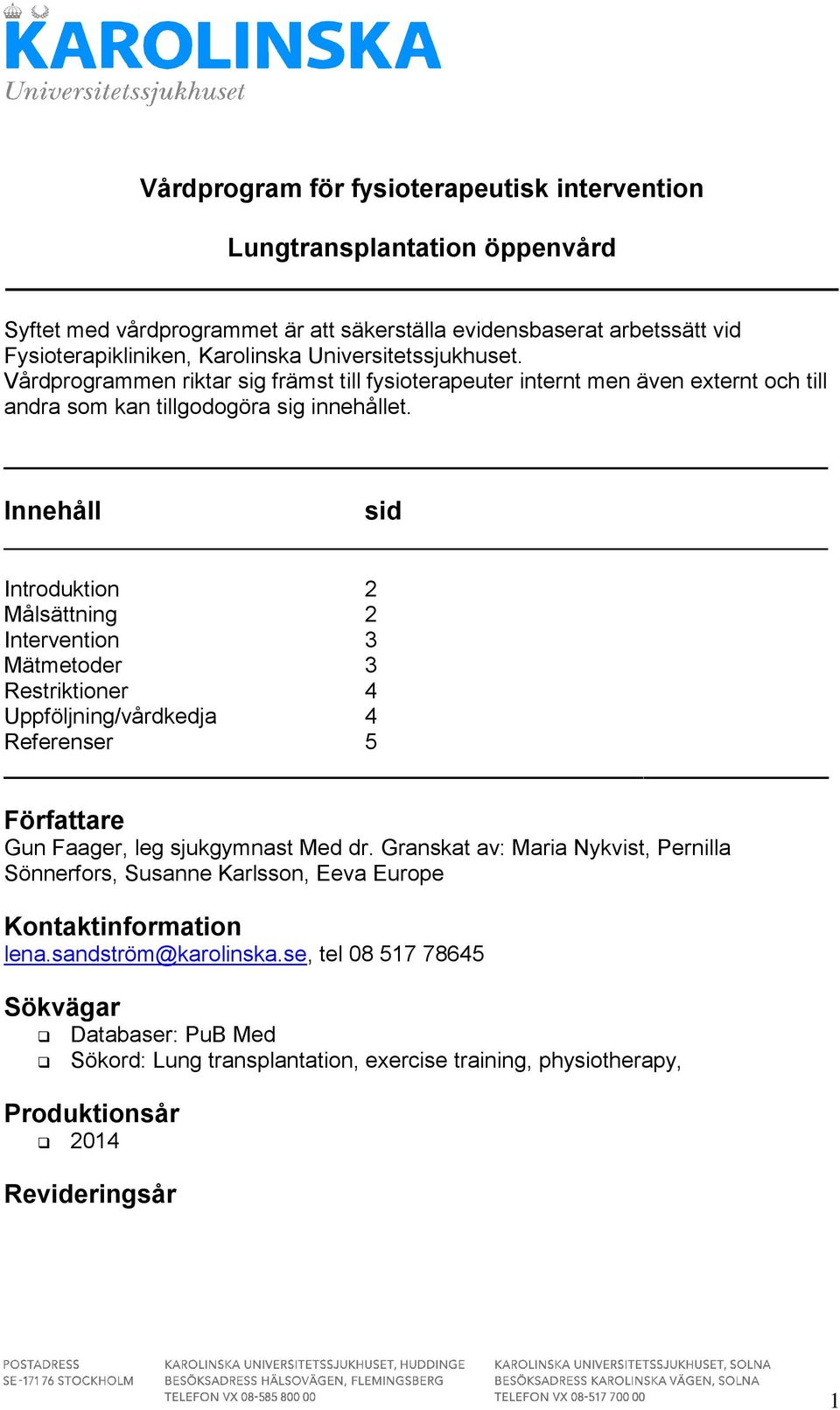 Innehåll sid Introduktion 2 Målsättning 2 Intervention 3 Mätmetoder 3 Restriktioner 4 Uppföljning/vårdkedja 4 Referenser 5 Författare Gun Faager, leg sjukgymnast Med dr.