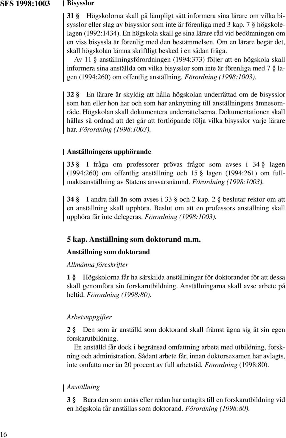 Av 11 anställningsförordningen (1994:373) följer att en högskola skall informera sina anställda om vilka bisysslor som inte är förenliga med 7 lagen (1994:260) om offentlig anställning.